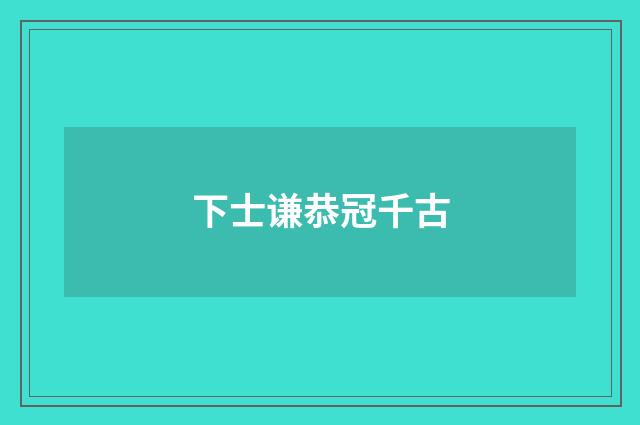 下士谦恭冠千古