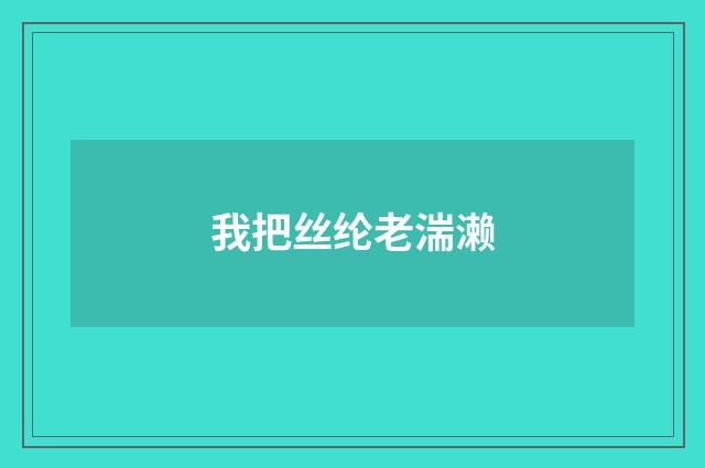 我把丝纶老湍濑