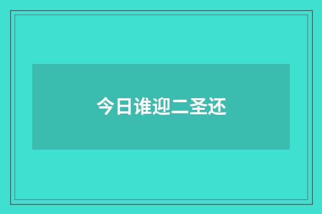 今日谁迎二圣还