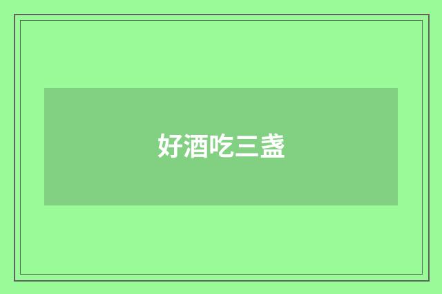 好酒吃三盏