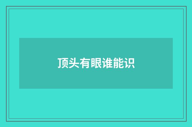顶头有眼谁能识