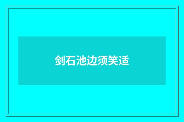 剑石池边须笑适