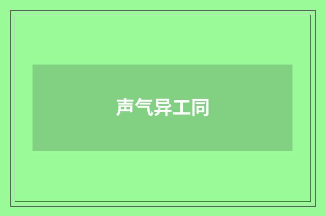 声气异工同