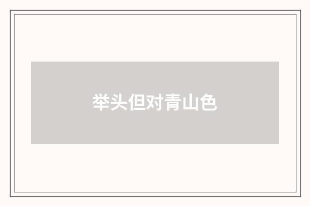 举头但对青山色