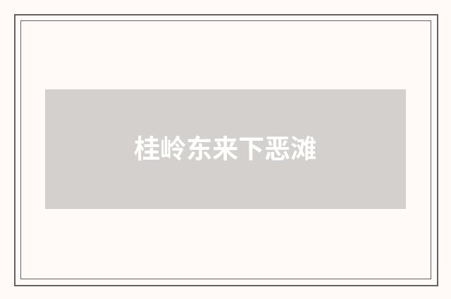 桂岭东来下恶滩