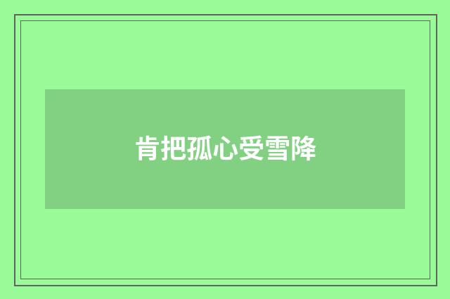 肯把孤心受雪降