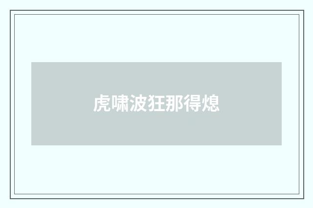 虎啸波狂那得熄