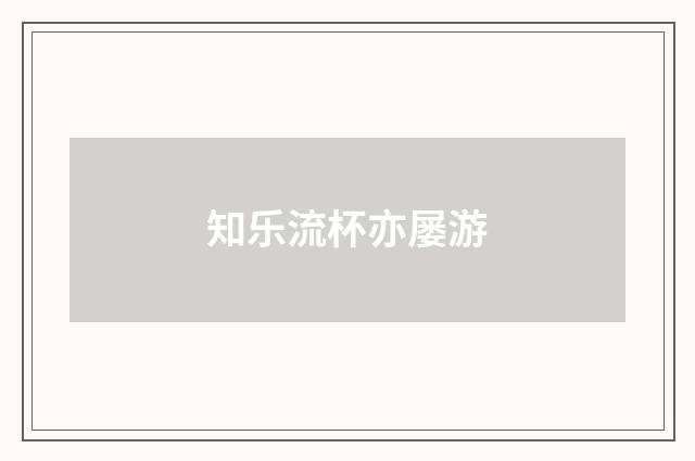 知乐流杯亦屡游