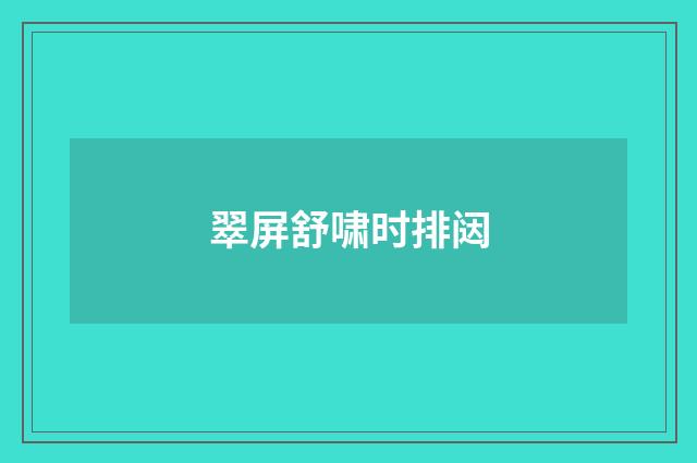 翠屏舒啸时排闼