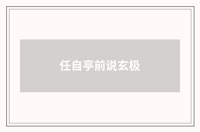 任自亭前说玄极