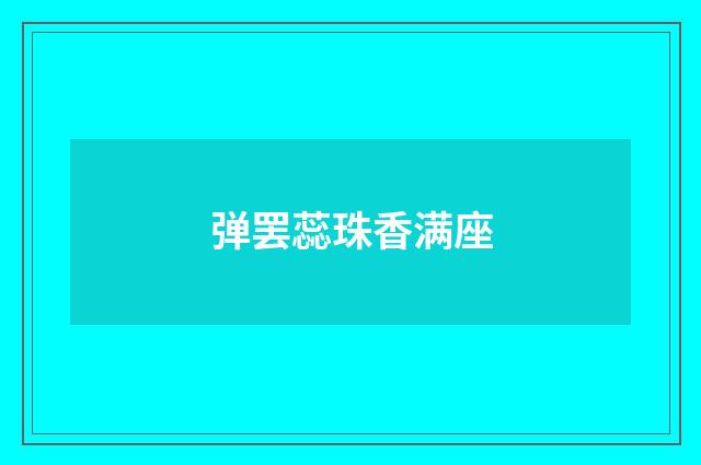 弹罢蕊珠香满座