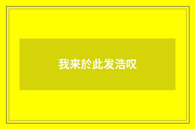 我来於此发浩叹