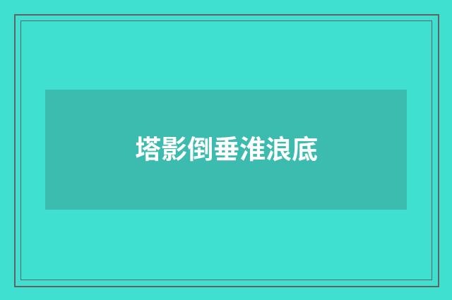 塔影倒垂淮浪底