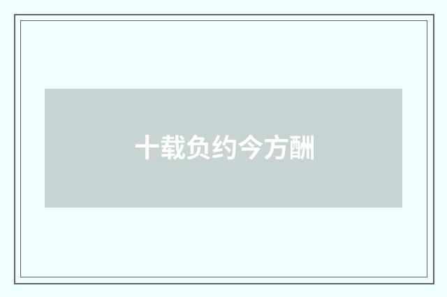 十载负约今方酬