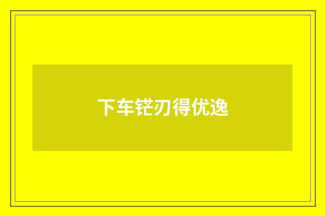 下车铓刃得优逸