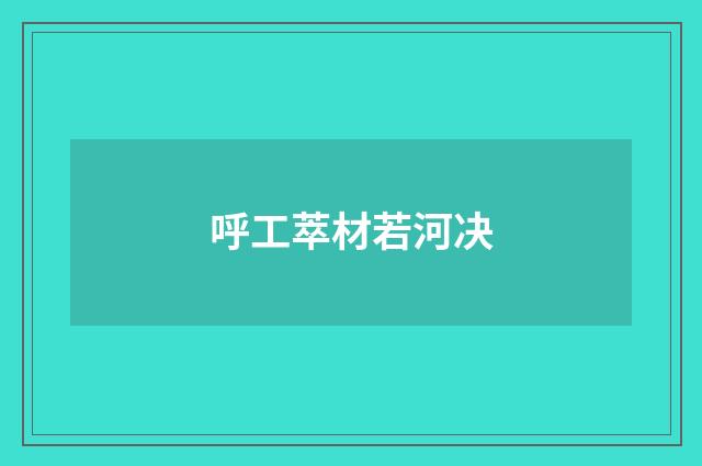 呼工萃材若河决
