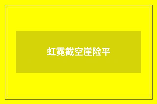 虹霓截空崖险平