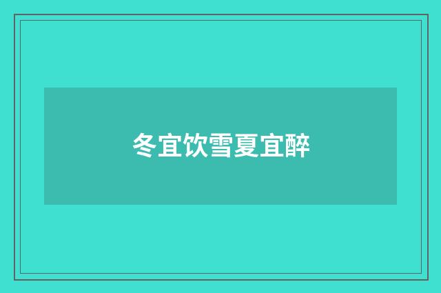 冬宜饮雪夏宜醉