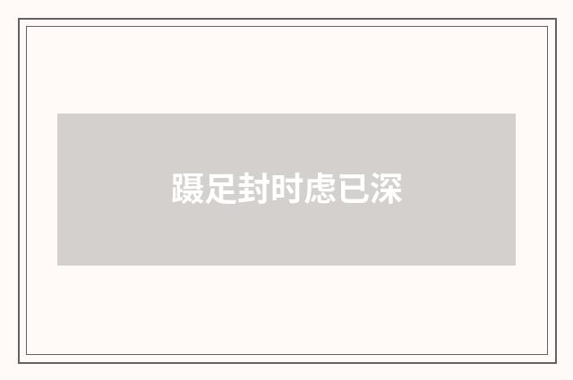 蹑足封时虑已深