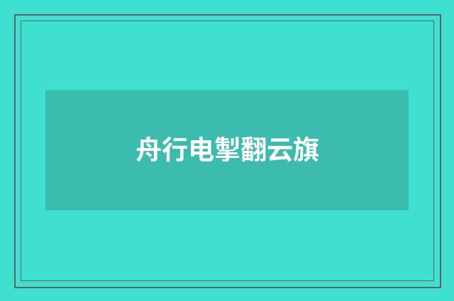 舟行电掣翻云旗