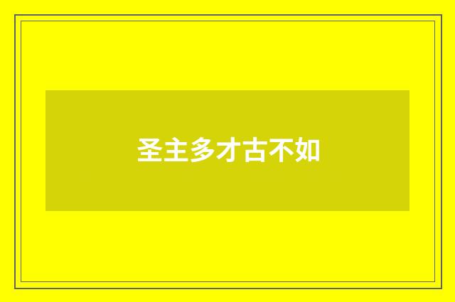圣主多才古不如