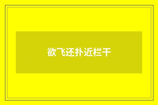 欲飞还扑近栏干