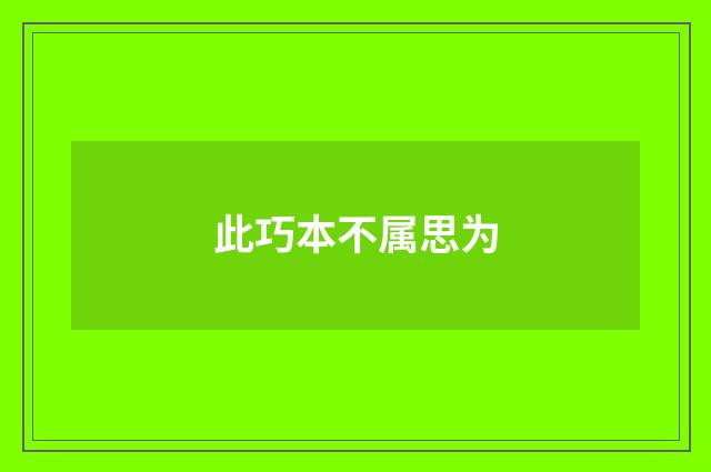 此巧本不属思为