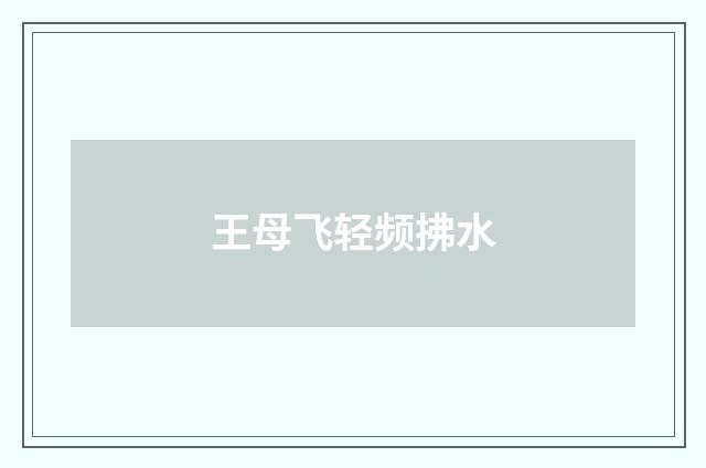 王母飞轻频拂水