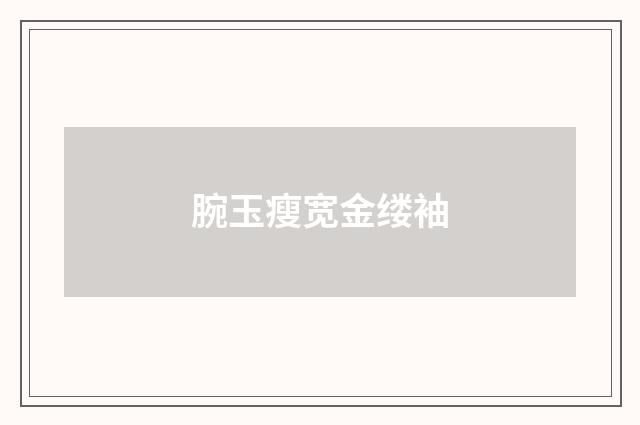 腕玉瘦宽金缕袖