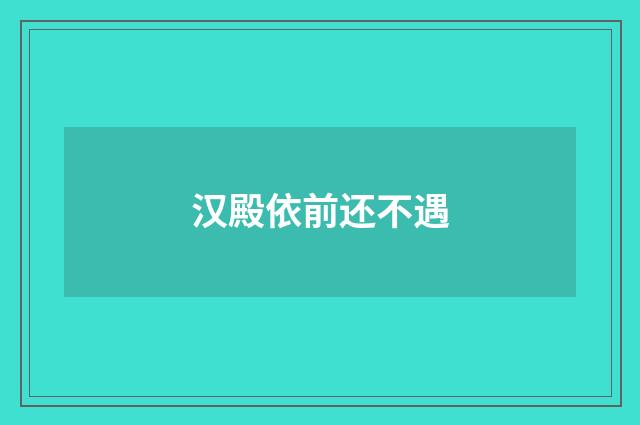 汉殿依前还不遇