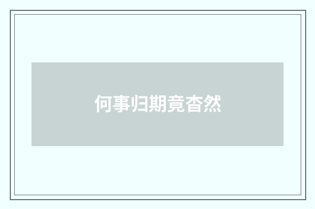 何事归期竟杳然