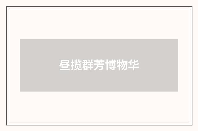 昼揽群芳博物华