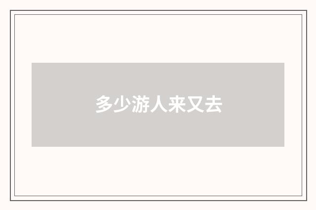 多少游人来又去