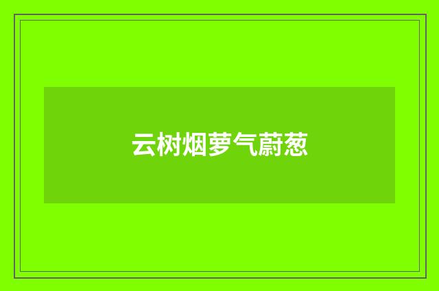 云树烟萝气蔚葱
