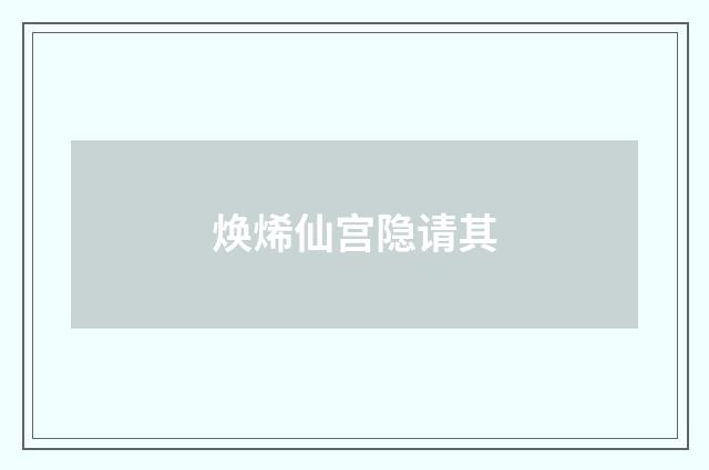 焕烯仙宫隐请其