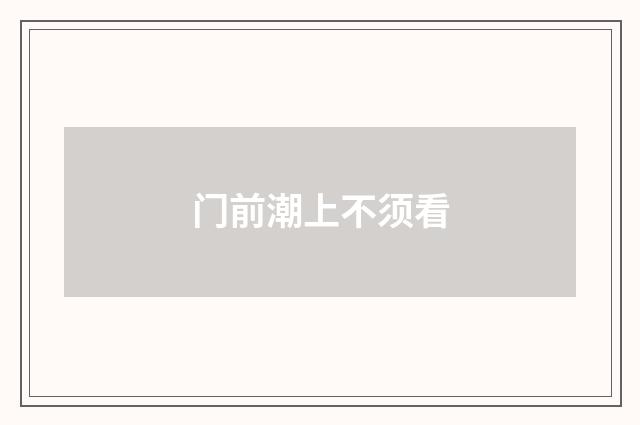 门前潮上不须看