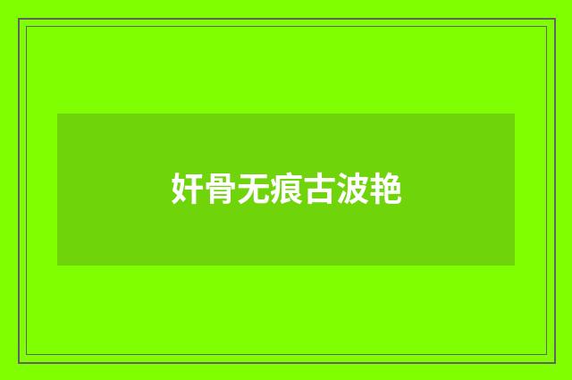奸骨无痕古波艳