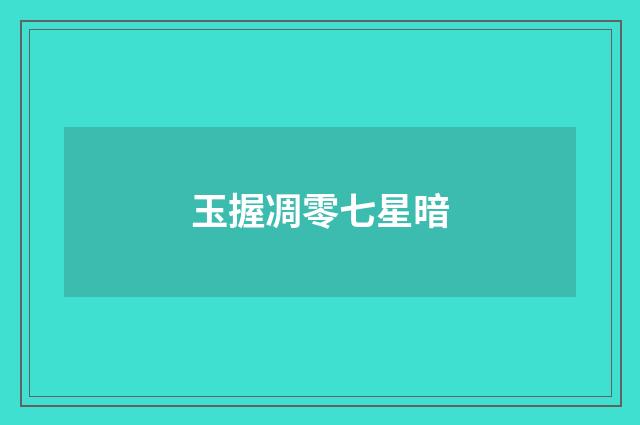 玉握凋零七星暗