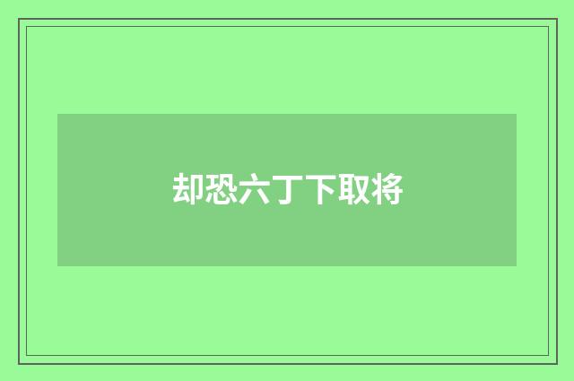 却恐六丁下取将