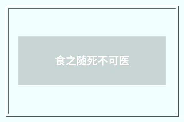食之随死不可医