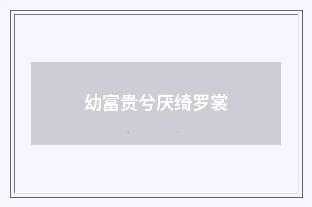 幼富贵兮厌绮罗裳