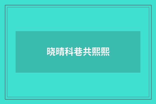 晓晴科巷共熙熙