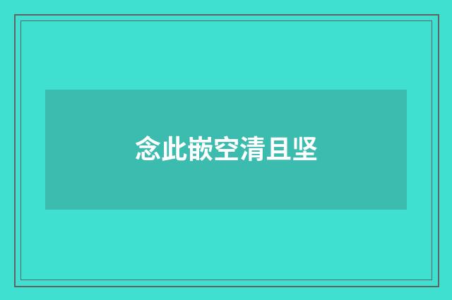 念此嵌空清且坚