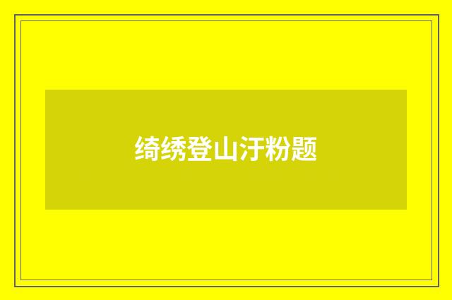 绮绣登山汙粉题