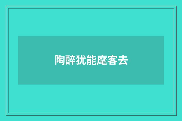 陶醉犹能麾客去