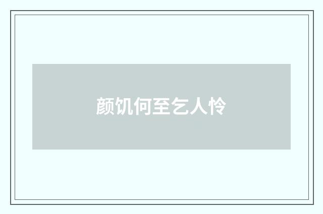 颜饥何至乞人怜