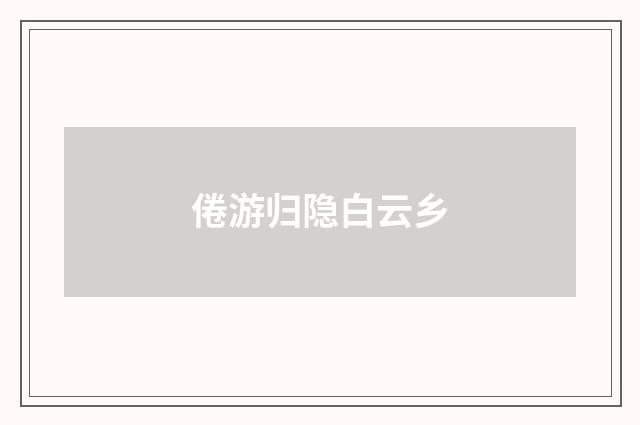 倦游归隐白云乡