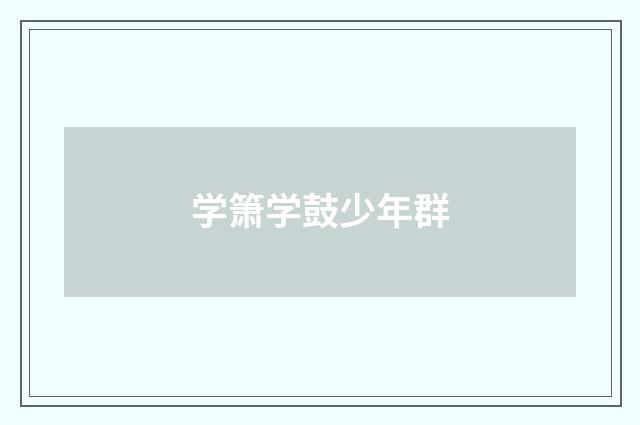 学箫学鼓少年群