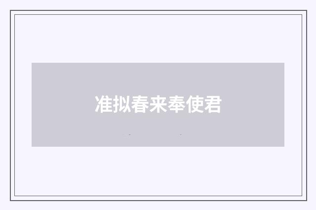 准拟春来奉使君