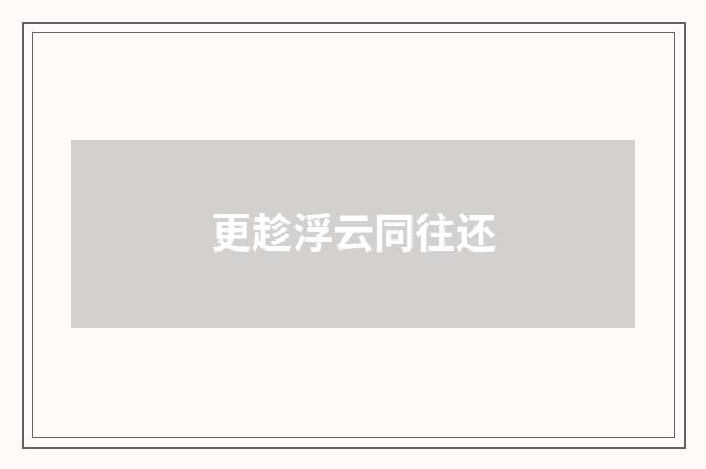 更趁浮云同往还